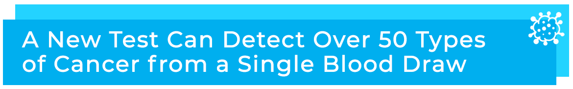 A New Test Can Detect Over 50 Types of Cancer from a Single Blood Draw